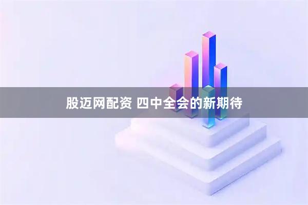 股迈网配资 四中全会的新期待