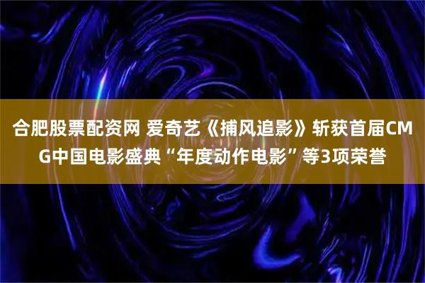 合肥股票配资网 爱奇艺《捕风追影》斩获首届CMG中国电影盛典“年度动作电影”等3项荣誉