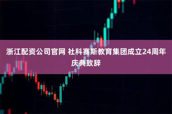 浙江配资公司官网 社科赛斯教育集团成立24周年庆典致辞