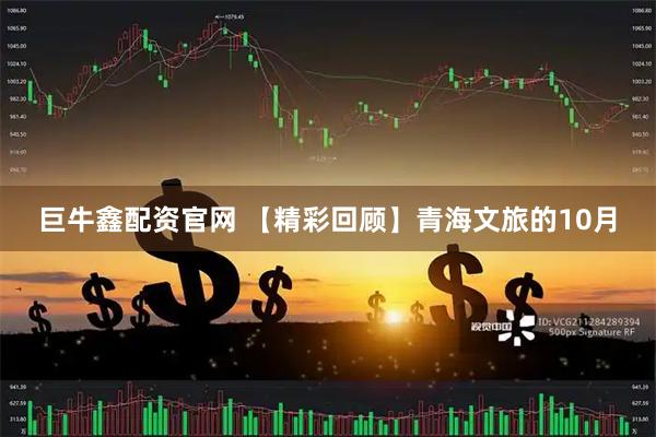 巨牛鑫配资官网 【精彩回顾】青海文旅的10月