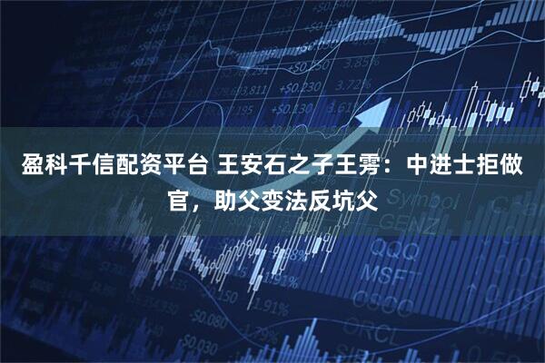 盈科千信配资平台 王安石之子王雱：中进士拒做官，助父变法反坑父