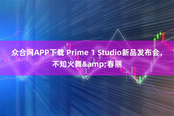 众合网APP下载 Prime 1 Studio新品发布会，不知火舞&春丽