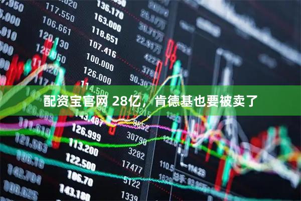 配资宝官网 28亿，肯德基也要被卖了